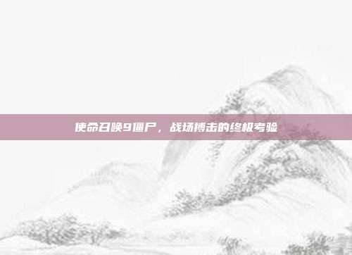 使命召唤9僵尸，战场搏击的终极考验