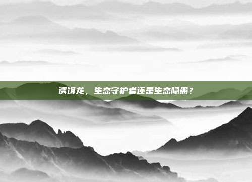 诱饵龙,生态守护者还是生态隐患?