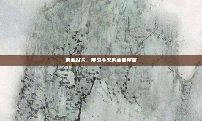 帝血弑天，帝国覆灭的血色序章