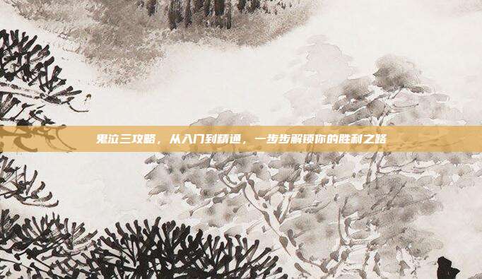 鬼泣三攻略,从入门到精通,一步步解锁你的胜利之路