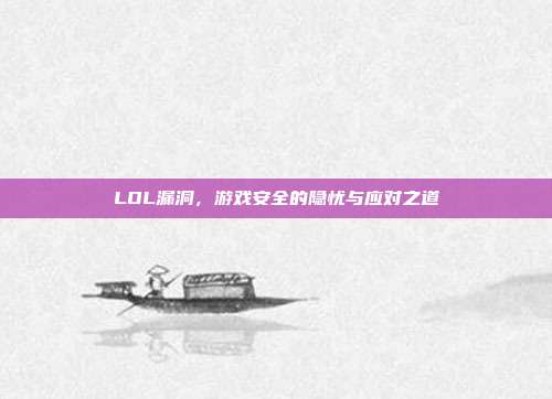 LOL漏洞,游戏安全的隐忧与应对之道