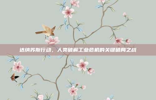 达纳苏斯行动，人类破解工业危机的关键破局之战