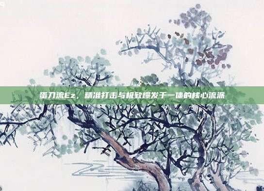蛋刀流Ez,精准打击与极致爆发于一体的核心流派