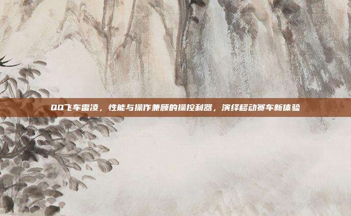 QQ飞车雷凌,性能与操作兼顾的操控利器,演绎移动赛车新体验