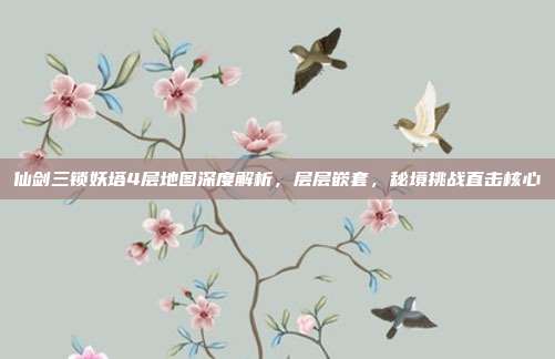 仙剑三锁妖塔4层地图深度解析,层层嵌套,秘境挑战直击核心