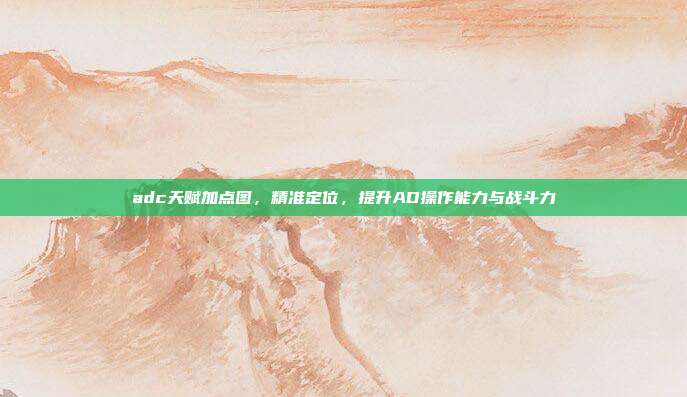 adc天赋加点图,精准定位,提升AD操作能力与战斗力
