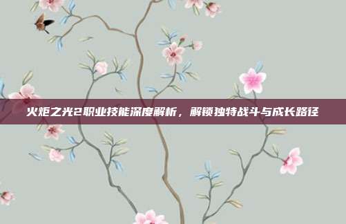 火炬之光2职业技能深度解析，解锁独特战斗与成长路径