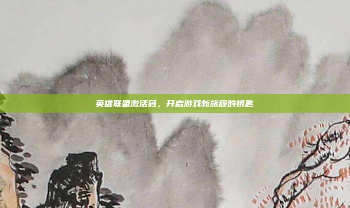 英雄联盟激活码,开启游戏新旅程的钥匙