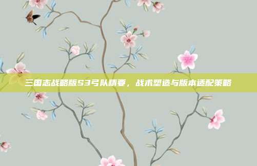 三国志战略版S3弓队精要,战术塑造与版本适配策略