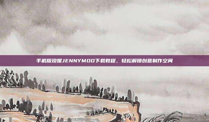手机版珍妮JENNYMOD下载教程，轻松解锁创意制作空间