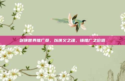剑侠世界推广员,以侠义之魂,铸推广之价值
