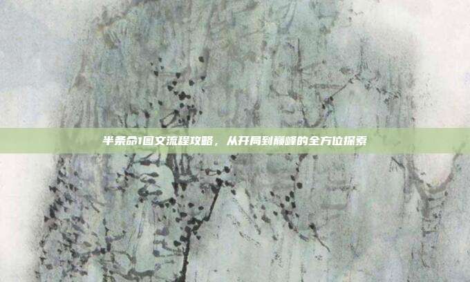 半条命1图文流程攻略,从开局到巅峰的全方位探索