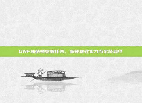 DNF冰结师觉醒任务，解锁极致实力与史诗羁绊