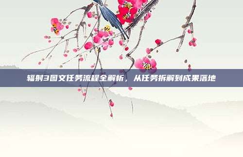 辐射3图文任务流程全解析，从任务拆解到成果落地