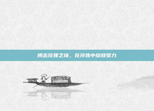 搏击玫瑰之境,在淬炼中绽放张力