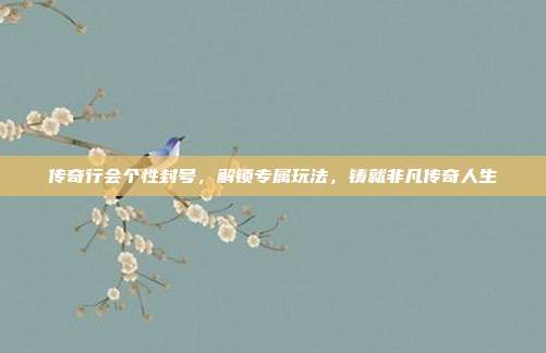 传奇行会个性封号,解锁专属玩法,铸就非凡传奇人生
