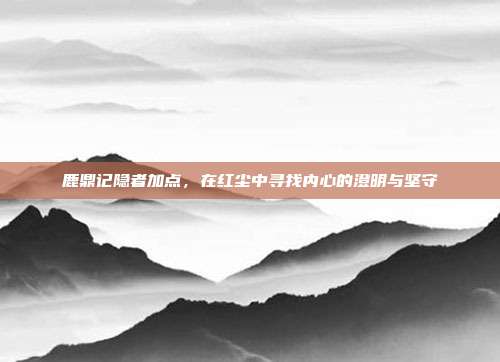 鹿鼎记隐者加点,在红尘中寻找内心的澄明与坚守