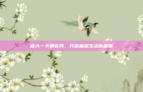 盛大一卡通官网,开启童趣生活新篇章