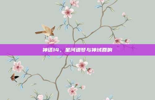 神话14,星河遗梦与神域回响