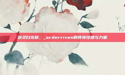 剑灵白龙鳞,_orderriven的传奇纹理与力量