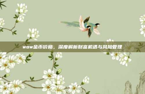 wow金币价格,深度解析财富机遇与风险管理