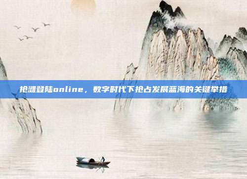 抢滩登陆online，数字时代下抢占发展蓝海的关键举措
