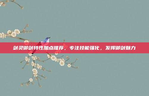 剑灵御剑特性加点推荐，专注技能强化，发挥御剑魅力