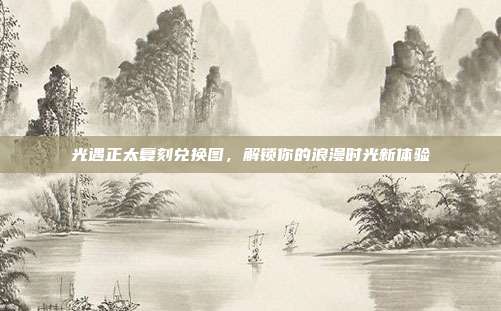 光遇正太复刻兑换图，解锁你的浪漫时光新体验