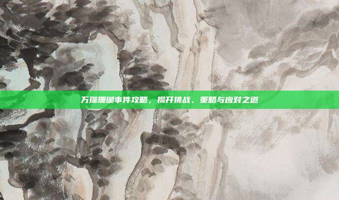 万瑞珊瑚事件攻略，揭开挑战、策略与应对之道