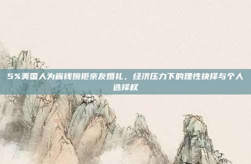 5%美国人为省钱婉拒亲友婚礼，经济压力下的理性抉择与个人选择权