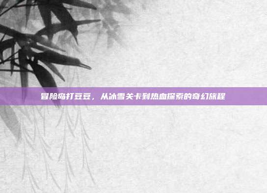 冒险岛打豆豆，从冰雪关卡到热血探索的奇幻旅程