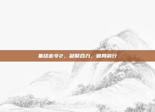 集结密令2，凝聚合力，破局前行