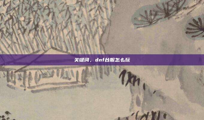 关键词，dnf台服怎么玩
