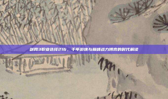 剑网3职业选择216，千年游侠与巅峰战力博弈的时代解读