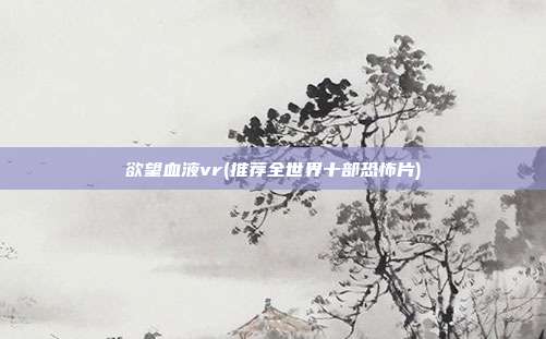 欲望血液vr(推荐全世界十部恐怖片)