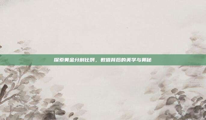 探索黄金分割比例，数值背后的美学与奥秘