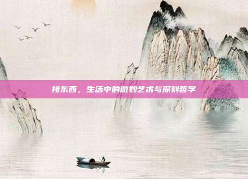 接东西,生活中的微妙艺术与深刻哲学