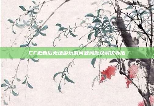 CF更新后无法游玩的问题溯源及解决办法