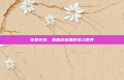 穿越火线，热血战场里的多元世界