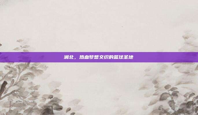 湘北，热血梦想交织的篮球圣地