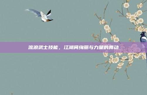 流浪武士技能，江湖间绚丽与力量的舞动