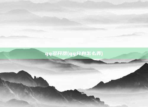 qq多开器(qq分身怎么弄)