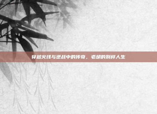 穿越火线与逆战中的传奇，老胡的别样人生