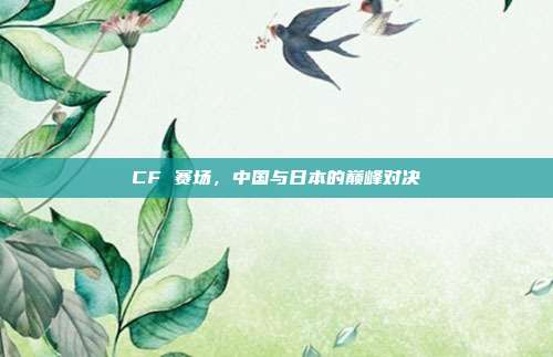 CF 赛场，中国与日本的巅峰对决