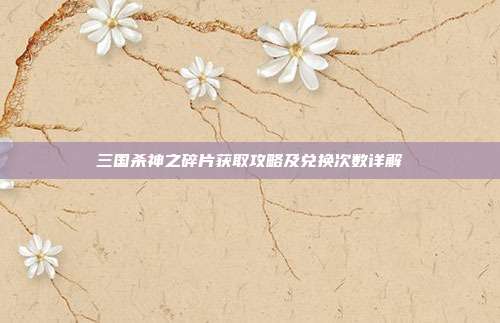 三国杀神之碎片获取攻略及兑换次数详解