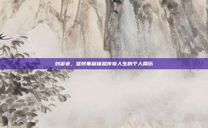 刘淑贞，坚韧奉献铸就传奇人生的个人简历