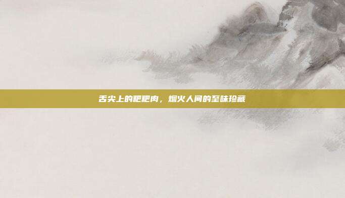 舌尖上的粑粑肉,烟火人间的至味珍藏