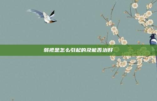 弱视是怎么引起的及能否治好