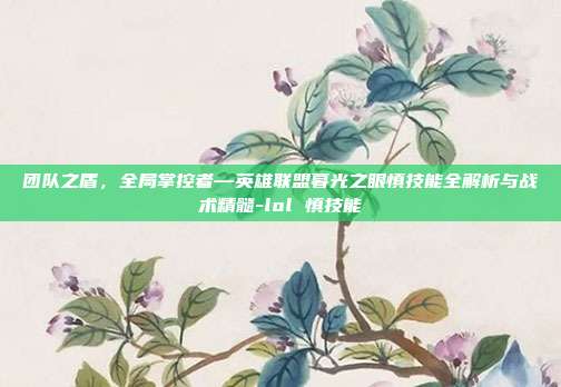 团队之盾，全局掌控者—英雄联盟暮光之眼慎技能全解析与战术精髓-lol 慎技能