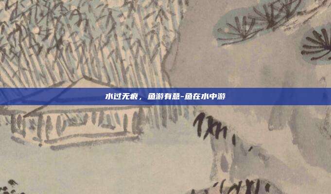 水过无痕,鱼游有意-鱼在水中游